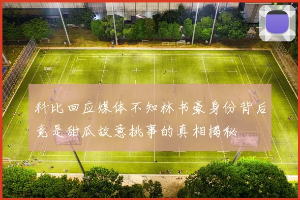 科比回应媒体不知林书豪身份背后竟是甜瓜故意挑事的真相揭秘