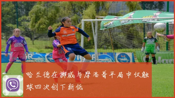 哈兰德在挪威与摩洛哥平局中仅触球四次创下新低