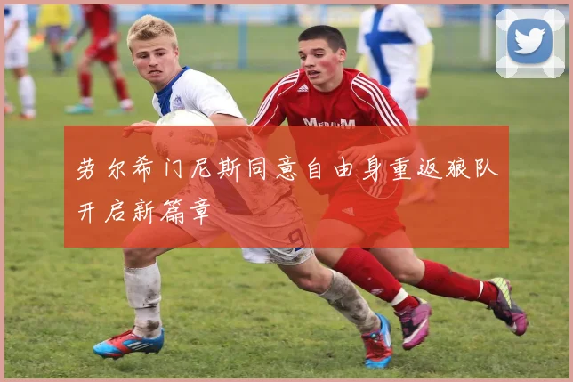劳尔希门尼斯同意自由身重返狼队开启新篇章