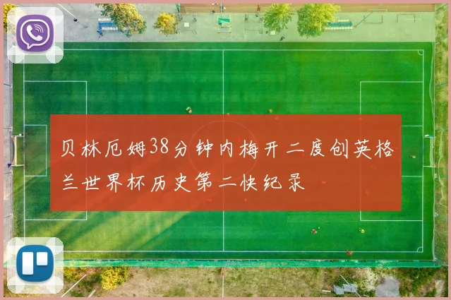 贝林厄姆38分钟内梅开二度创英格兰世界杯历史第二快纪录